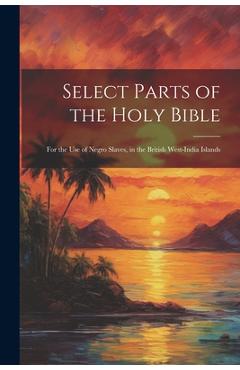 Coperta cărții 'Select Parts of the Holy Bible: For the Use of Negro Slaves, in the British West-India Islands - Anonymous'