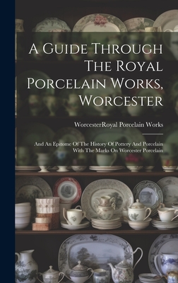 A Guide Through The Royal Porcelain Works, Worcester: And An Epitome Of The History Of Pottery And Porcelain With The Marks On Worcester Porcelain - Worcester (england) Royal Porcelain