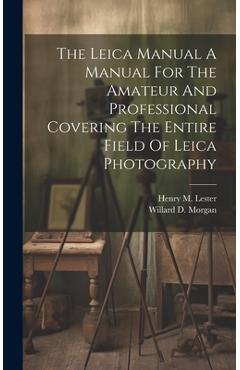 Coperta cărții 'The Leica Manual A Manual For The Amateur And Professional Covering The Entire Field Of Leica Photography - Willard D.'