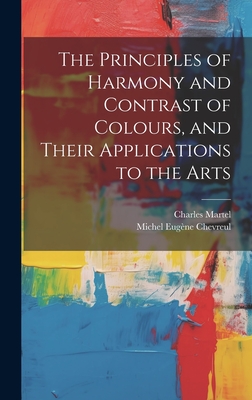 The Principles of Harmony and Contrast of Colours, and Their Applications to the Arts - Michel Eugène Chevreul