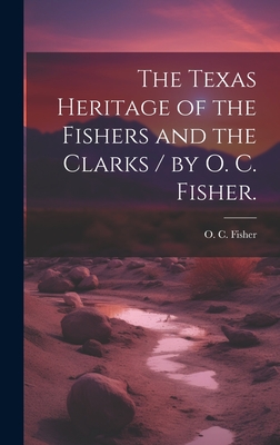 The Texas Heritage of the Fishers and the Clarks / by O. C. Fisher. - O. C. Fisher