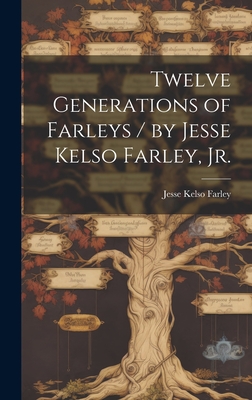 Twelve Generations of Farleys / by Jesse Kelso Farley, Jr. - Jesse Kelso 1880- Farley