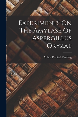 Experiments On The Amylase Of Aspergillus Oryzae - Arthur Percival Tanberg