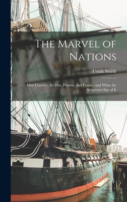 The Marvel of Nations: Our Country, its Past, Present, and Future, and What the Scriptures say of It - Uriah Smith
