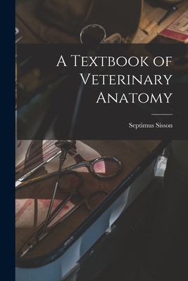 Coperta cărții 'A Textbook of Veterinary Anatomy - Septimus Sisson'