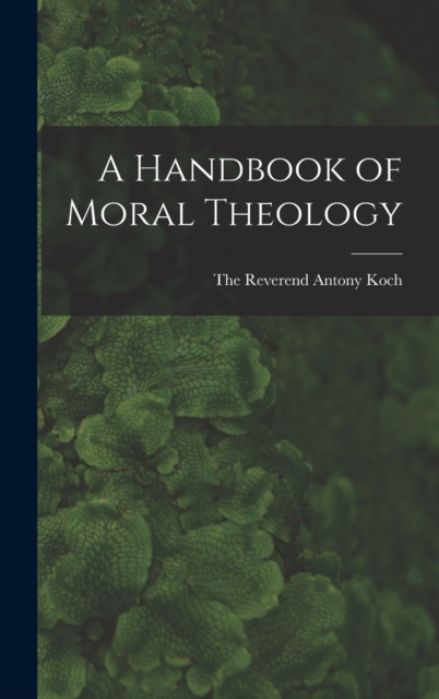 A Handbook of Moral Theology - The Reverend Antony Koch