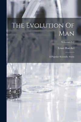 The Evolution Of Man: A Popular Scientific Study; Volumes 1-2 - Ernst Haeckel