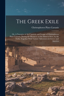The Greek Exile; or, A Narrative of the Captivity and Escape of Christophorus Plato Castanis, During the Massacre on the Island of Scio, by the Turks, - Christophoros Plato B. 1814 Castanis