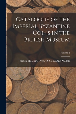 Catalogue of the Imperial Byzantine Coins in the British Museum; Volume 2 - British Museum Dept Of Coins And Me
