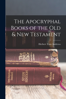 The Apocryphal Books of the Old & New Testament - Herbert Tom Andrews