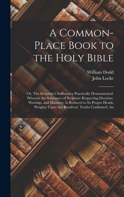 A Common-place Book to the Holy Bible: Or, The Scripture's Sufficiency Practically Demonstrated. Wherein the Substance of Scripture Respecting Doctrin - John Locke