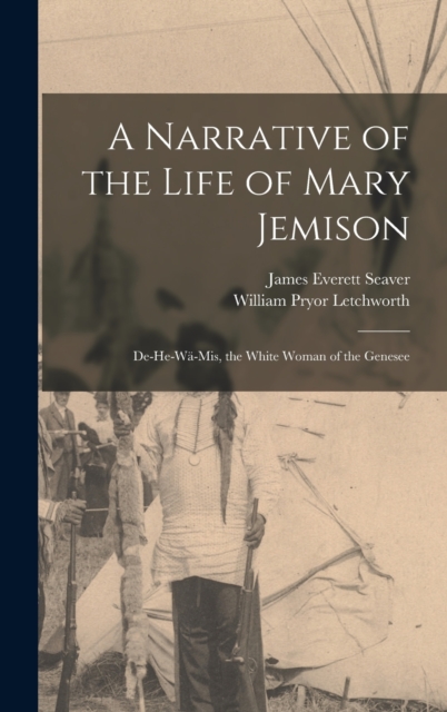 A Narrative of the Life of Mary Jemison: De-He-Wä-Mis, the White Woman of the Genesee - William Pryor Letchworth