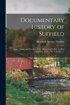Documentary History of Suffield: In the Colony and Province of the Massachusetts Bay, in New England, 1660-1749, Volumes 1-3 - Hezekiah Spencer Sheldon