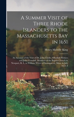 A Summer Visit of Three Rhode Islanders to the Massachusetts Bay in 1651: An Account of the Visit of Dr. John Clarke, Obadiah Holmes and John Crandall - Henry Melville King