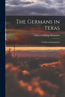 The Germans in Texas; a Study in Immigration - Gilbert Giddings Benjamin