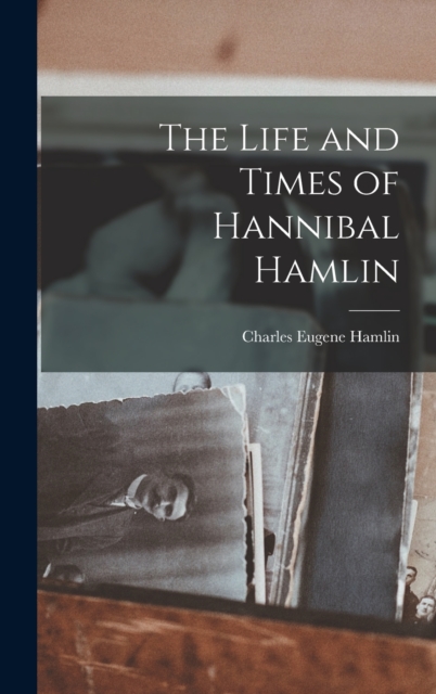 The Life and Times of Hannibal Hamlin - Charles Eugene Hamlin