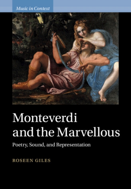 Monteverdi and the Marvellous: Poetry, Sound, and Representation - Roseen Giles