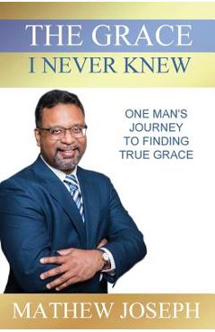 Coperta cărții 'The Grace I Never Knew: One Man's Journey to Finding True Grace - Mathew Joseph'
