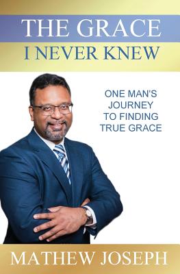Coperta cărții 'The Grace I Never Knew: One Man's Journey to Finding True Grace - Mathew Joseph'