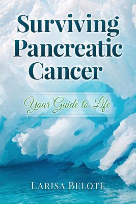 Surviving Pancreatic Cancer: Your Guide to Life - Larisa Belote