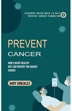 Coperta cărții 'Prevent Cancer: Evidence-based Ways to Help Prevent Cancer Formation (How a Heart-healthy Diet Can Prevent You against'