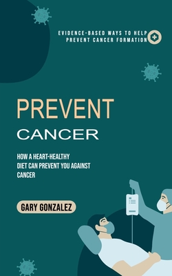 Coperta cărții 'Prevent Cancer: Evidence-based Ways to Help Prevent Cancer Formation (How a Heart-healthy Diet Can Prevent You against'