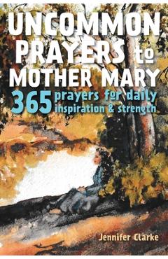 Coperta cărții 'Uncommon Prayers to Mother Mary: 365 prayers for daily inspiration & strength - Jennifer Clarke'