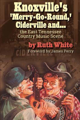 Knoxville's 'Merry-Go-Round, ' Ciderville and...: The East Tennessee Country Music Scene - Ruth White