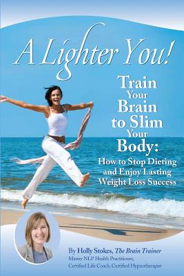A Lighter You! Train Your Brain to Slim Your Body - Holly L. Stokes