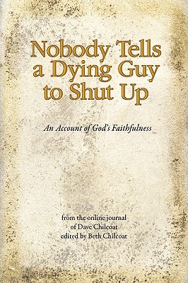 Nobody Tells a Dying Guy to Shut Up: An Account of God's Faithfulness - Dave Chilcoat