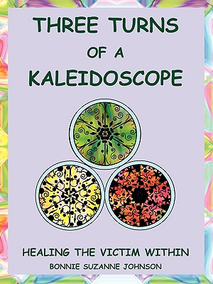 Three Turns of a Kaleidoscope: Healing the Victim Within - Bonnie Suzanne Johnson