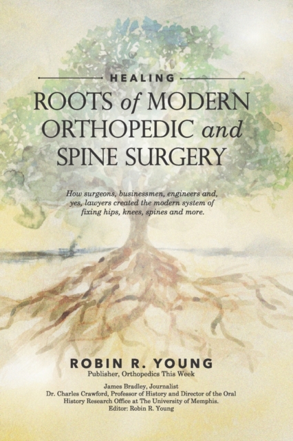 Healing: The Roots of Modern Orthopedics and Spine Surgery - James Bradley