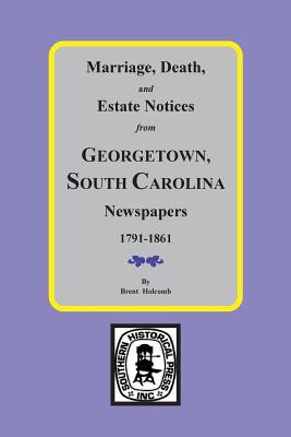 Marriage, Death and Estate Notices from Georgetown, South Carolina Newspapers 1791-1861 - Brent Holcomb