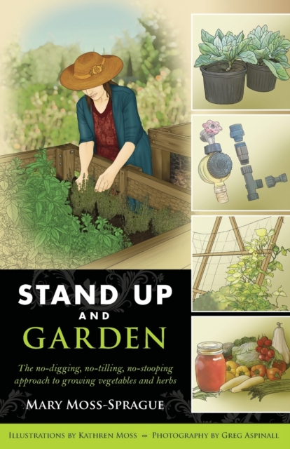 Stand Up and Garden: The No-Digging, No-Tilling, No-Stooping Approach to Growing Vegetables and Herbs - Mary Moss-sprague