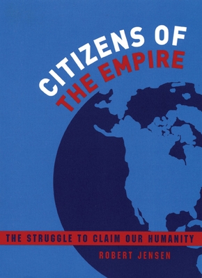 Citizens of the Empire: The Struggle to Claim Our Humanity - Robert Jensen