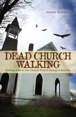 Dead Church Walking: Giving Life to the Church That Is Dying to Survive - Jimmy Dorrell