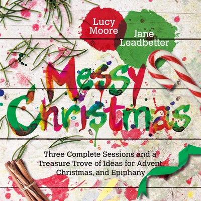 Messy Christmas: Three Complete Sessions and a Treasure Trove of Ideas for Advent, Christmas, and Epiphany - Lucy Moore