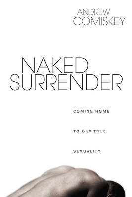 Naked Surrender: Coming Home to Our True Sexuality - Andrew Comiskey