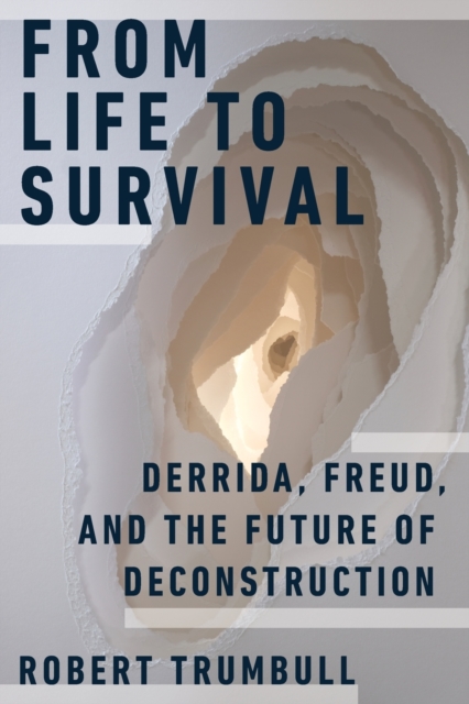 From Life to Survival: Derrida, Freud, and the Future of Deconstruction - Robert Trumbull