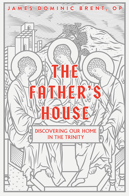 The Father's House: Discovering Our Home in the Trinity - James Dominic Brent Op