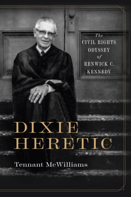 Dixie Heretic: The Civil Rights Odyssey of Renwick C. Kennedy - Tennant Mcwilliams