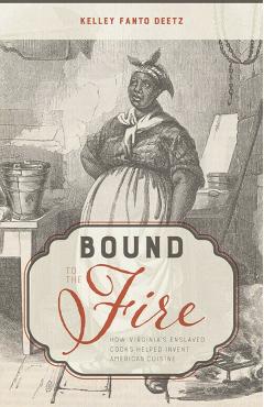 Poza produsului Bound to the Fire: How Virginia's Enslaved Cooks Helped Invent American Cuisine - Kelley Fanto Deetz