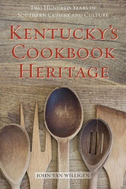 Kentucky's Cookbook Heritage: Two Hundred Years of Southern Cuisine and Culture - John Van Willigen