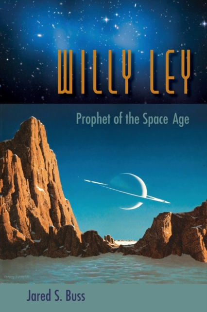 Willy Ley: Prophet of the Space Age - Jared S. Buss