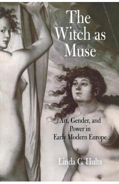 Poza produsului The Witch as Muse: Art, Gender, and Power in Early Modern Europe - Linda C. Hults