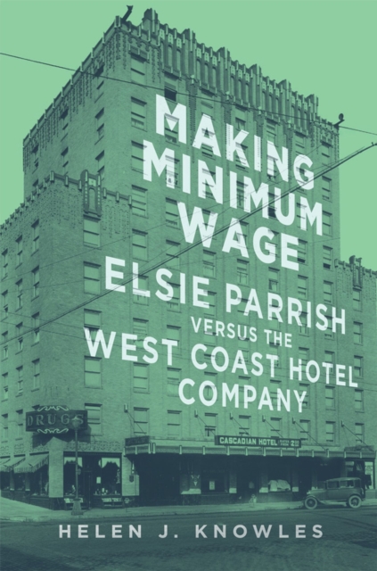 Making Minimum Wage: Elsie Parrish Versus the West Coast Hotel Company Volume 4 - Helen J. Knowles