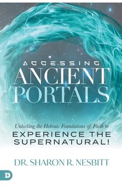 Coperta cărții 'Accessing Ancient Portals: Unlocking the Hebraic Foundations of Faith to Experience the Supernatural! - Sharon R.'