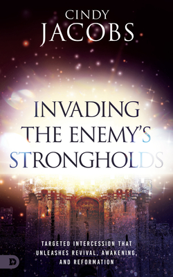 Invading the Enemy's Strongholds: Targeted Intercession That Unleashes Revival, Awakening, and Reformation - Cindy Jacobs