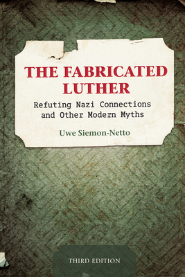 Coperta cărții 'The Fabricated Luther: Refuting Nazi Connections and Other Modern Myths, Third Edition - Uwe Siemon-netto'