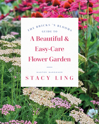 The Bricks 'n Blooms Guide to a Beautiful and Easy-Care Flower Garden - Stacy Ling